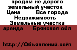 продам не дорого земельный участок › Цена ­ 80 - Все города Недвижимость » Земельные участки аренда   . Брянская обл.
